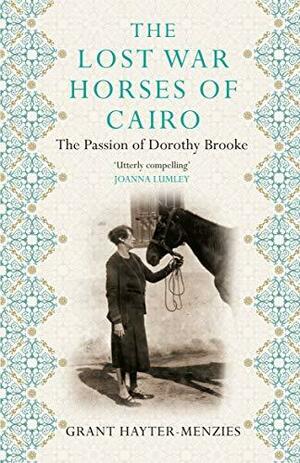 The Lost War Horses of Cairo: The Passion of Dorothy Brooke by Grant Hayter-Menzies