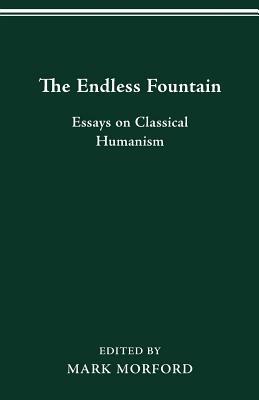 The Endless Fountain: Essays on Classical Humanism by Mark Morford
