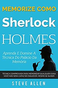 Memorize como Sherlock Holmes - Aprenda e domine a técnica do palácio da memória: Técnica comprovada para memorizar qualquer coisa. Você não será capaz ... mesmo se quiser by Steve Allen