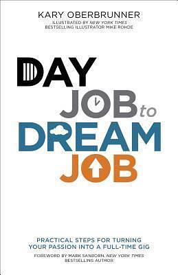 Day Job to Dream Job: Practical Steps for Turning Your Passion into a Full-Time Gig by Kary Oberbrunner, Kary Oberbrunner, Mike Rohde