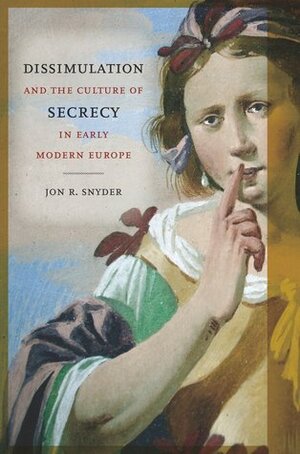 Dissimulation and the Culture of Secrecy in Early Modern Europe by Jon R. Snyder