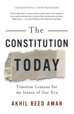 The Constitution Today: Timeless Lessons for the Issues of Our Era by Akhil Reed Amar