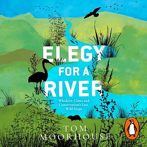 Elegy For a River: Whiskers, Claws and Conservation's Last, Wild Hope by Tom Moorhouse