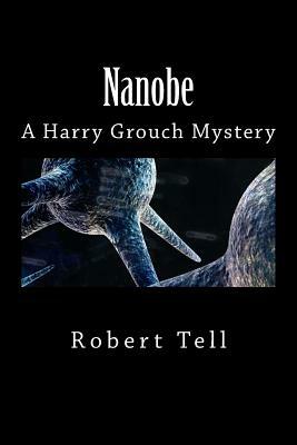 Nanobe: A Harry Grouch Mystery by Robert Tell