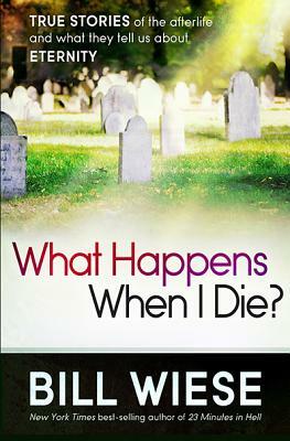 What Happens When I Die?: True Stories of the Afterlife and What They Tell Us about Eternity by Bill Wiese