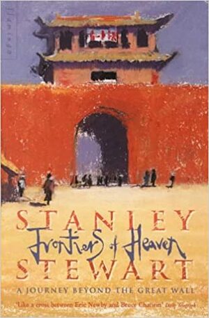 Frontiers Of Heaven: A Journey Beyond The Great Wall by Stanley Stewart