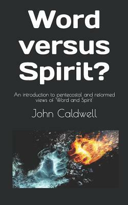 Word Versus Spirit?: An Introduction to Pentecostal and Reformed Views of 'word and Spirit' by John Caldwell