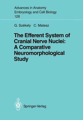 The Efferent System of Cranial Nerve Nuclei: A Comparative Neuromorphological Study by Clara Matesz, George Szekely