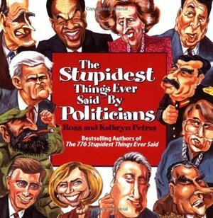 The Stupidest Things Ever Said by Politicians by Kathryn Petras, Ross Petras