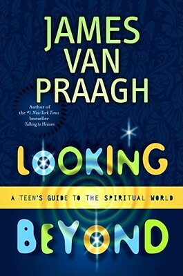 Looking Beyond: A Teen's Guide to the Spiritual World by James Van Praagh