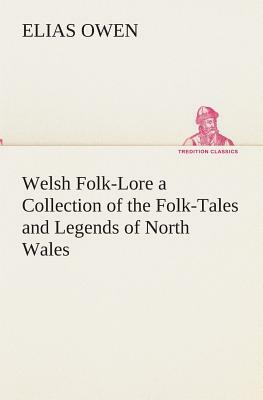 Welsh Folk-Lore a Collection of the Folk-Tales and Legends of North Wales by Elias Owen