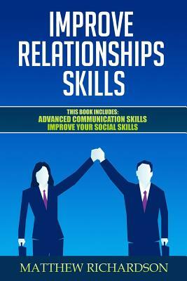 Improve Relationships Skills: 2 Manuscripts - Advanced Communication Skills, Improve Your Social Skills by Matthew Richardson