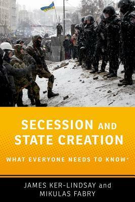 Secession and State Creation: What Everyone Needs to Know(r) by Mikulas Fabry, James Ker-Lindsay