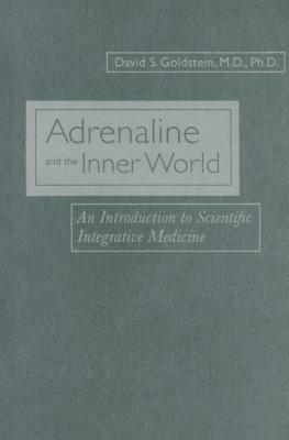 Adrenaline and the Inner World: An Introduction to Scientific Integrative Medicine by David S. Goldstein