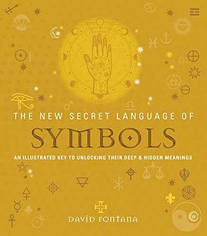 The New Secret Language of Symbols: An Illustrated Key to Unlocking Their Deep & Hidden Meanings by David Fontana