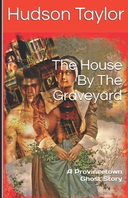 The House By The Graveyard: A Provincetown Ghost Story by Hudson Taylor