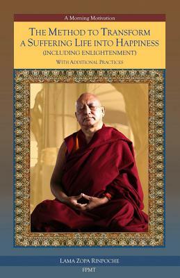 The Method to Transform a Suffering Life into Happiness (Including Enlightenment) with Additional Practices by Lama Zopa Rinpoche