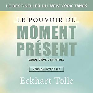 Le pouvoir du moment présent: Guide d'éveil spirituel by Eckhart Tolle