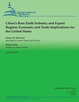 China's Rare Earth Industry and Export Regime: Economic and Trade Implications for the United States by Rachel Tang, Wayne M. Morrison