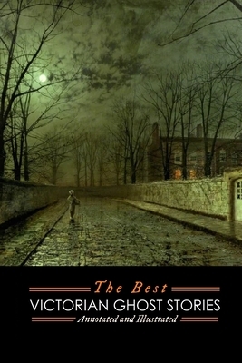 The Best Victorian Ghost Stories: Annotated and Illustrated Tales of Murder, Mystery, Horror, and Hauntings by J. Sheridan Le Fanu