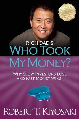 Rich Dad's Who Took My Money?: Why Slow Investors Lose and Fast Money Wins! by Robert T. Kiyosaki
