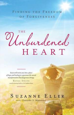 The Unburdened Heart: Finding the Freedom of Forgiveness by Suzanne Eller