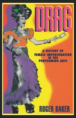 Drag: A History of Female Impersonation in the Performing Arts by Roger Baker