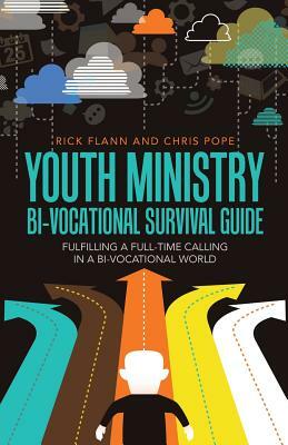 Youth Ministry Bi-Vocational Survival Guide: Fulfilling a Full-Time Calling in a Bi-Vocational World by Chris Pope, Rick Flann