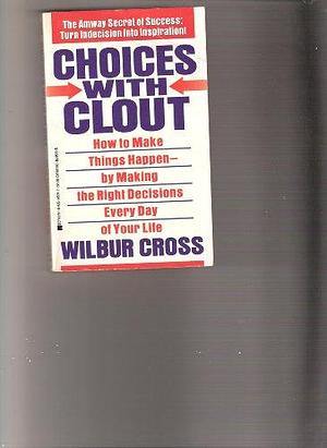 Choices with Clout: How to Make Things Happen-- by Making the Right Decisions Every Day of Your Life by Wilbur Cross