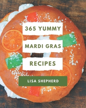 365 Yummy Mardi Gras Recipes: Explore Yummy Mardi Gras Cookbook NOW! by Lisa Shepherd