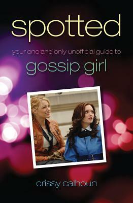 Spotted: Your One and Only Unofficial Guide to Gossip Girl by Crissy Calhoun