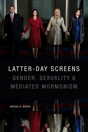Latter-day Screens: Gender, Sexuality, and Mediated Mormonism by Brenda R. Weber