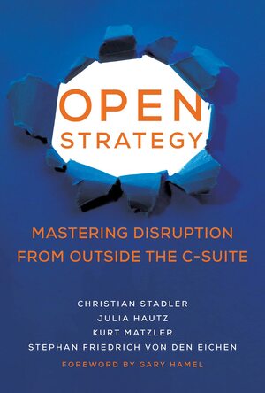 Open Strategy: Mastering Disruption from Outside the C-Suite by Julia Hautz, Stephan Friedrich von den Eichen, Gary Hamel, Kurt Matzler, Christian Stadler