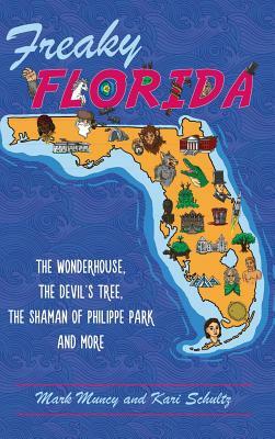 Freaky Florida: The Wonderhouse, the Devil's Tree, the Shaman of Philippe Park, and More by Mark Muncy, Kari Schultz