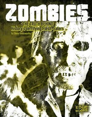 Zombies: The Truth Behind History's Terrifying Flesh-Eaters by Steve Goldsworthy