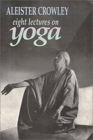 Yoga for Yahoos: 8 Lectures on Yoga by Aleister Crowley