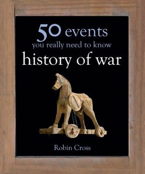 50 Events You Really Need to Know: History of War by Robin Cross