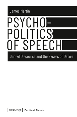 Psychopolitics of Speech: Uncivil Discourse and the Excess of Desire by James Martin