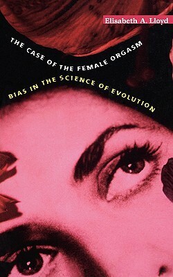 The Case of the Female Orgasm: Bias in the Science of Evolution by Elisabeth A. Lloyd