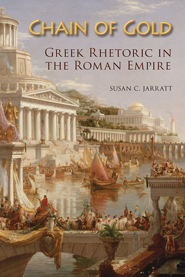 Chain of Gold: Greek Rhetoric in the Roman Empire by Susan C. Jarratt