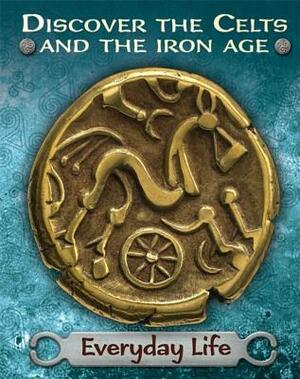 Discover the Celts and the Iron Age: Everyday Life by Moira Butterfield