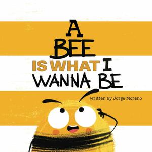 A Bee is What I Wanna Be by Jorge Moreno