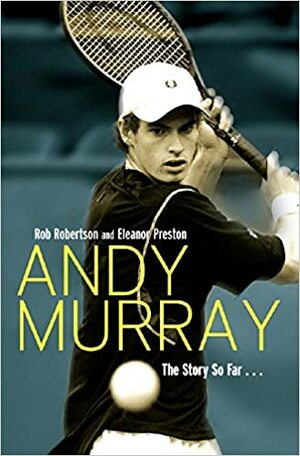 Andy Murray: The Story So Far... by Rob Robertson, Eleanor Preston