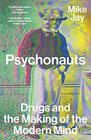 Psychonauts: Drugs and the Making of the Modern Mind by Mike Jay