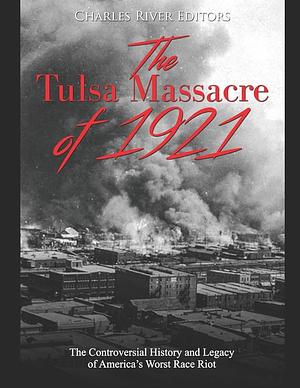 The Tulsa Massacre of 1921: The Controversial History and Legacy of America's Worst Race Riot by Charles Rivers Editors