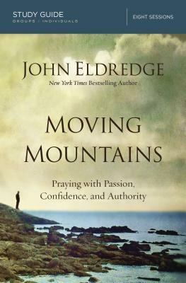 Moving Mountains: Praying with Passion, Confidence, and Authority by John Eldredge