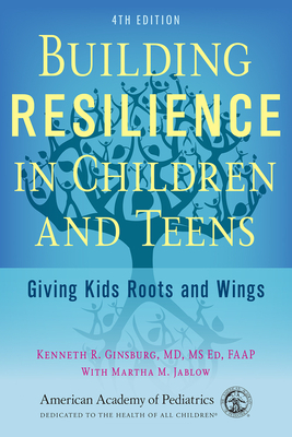 Building Resilience in Children and Teens: Giving Kids Roots and Wings by Kenneth R. Ginsburg, Martha M. Jablow
