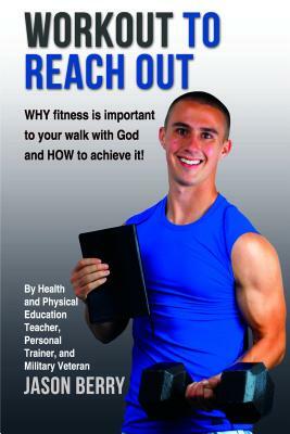 Workout to Reach Out: Why Fitness Is Important to Your Walk with God and How to Achieve It! by Jason Berry