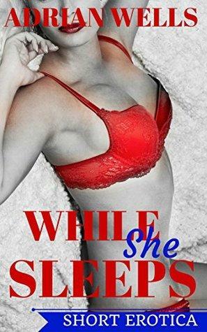 While She Sleeps: Short Erotica by Adrian Wells