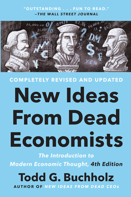 New Ideas from Dead Economists: The Introduction to Modern Economic Thought, 4th Edition by Todd G. Buchholz